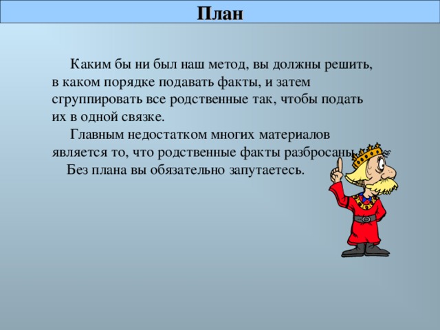 План  Каким бы ни был наш метод, вы должны решить, в каком порядке подавать факты, и затем сгруппировать все родственные так, чтобы подать их в одной связке.  Главным недостатком многих материалов является то, что родственные факты разбросаны.  Без плана вы обязательно запутаетесь.