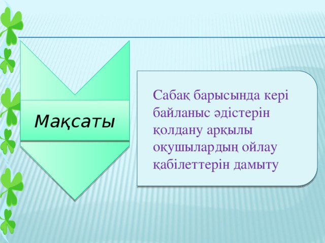 Сабақ барысында кері байланыс әдістерін қолдану арқылы оқушылардың ойлау қабілеттерін дамыту  Мақсаты