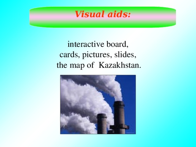Visual aids:  interactive board, cards, pictures, slides,  the map of Kazakhstan.