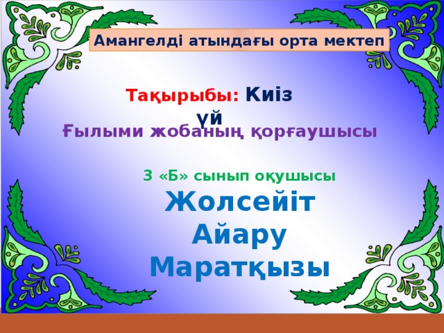 Амангелді атындағы орта мектеп Тақырыбы:  Киіз үй Ғылыми жобаның қорғаушысы 3 «Б» сынып оқушысы Жолсейіт Айару Маратқызы