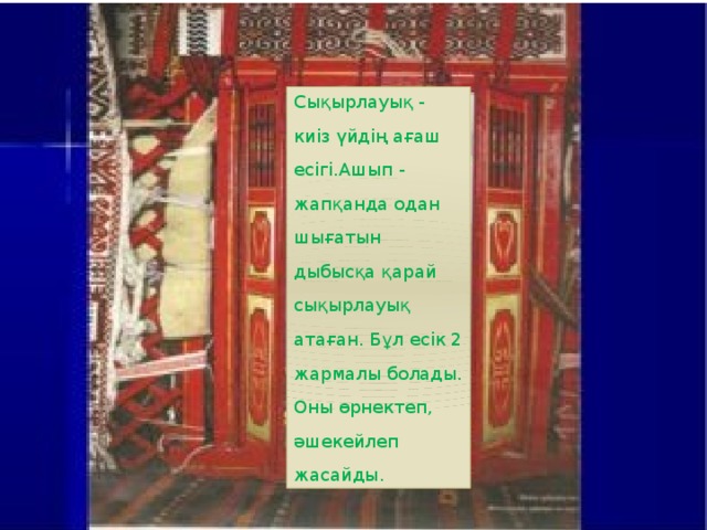 Сықырлауық - киіз үйдің ағаш есігі.Ашып - жапқанда одан шығатын дыбысқа қарай сықырлауық атаған. Бұл есік 2 жармалы болады. Оны өрнектеп, әшекейлеп жасайды.