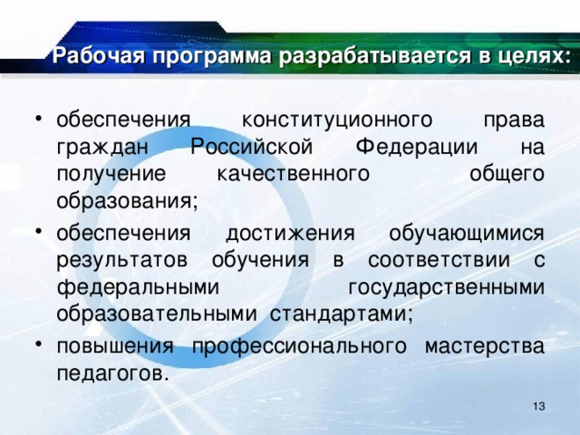 Рабочая программа разрабатывается в целях: обеспечения конституционного права граждан Российской Федерации на получение качественного общего образования; обеспечения достижения обучающимися результатов обучения в соответствии с федеральными государственными образовательными стандартами; повышения профессионального мастерства педагогов.