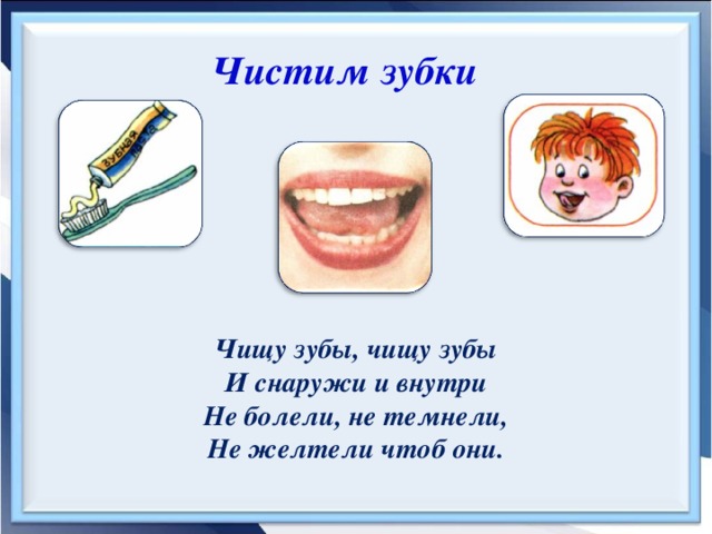 Чистим зубки  Чищу зубы, чищу зубы И снаружи и внутри Не болели, не темнели, Не желтели чтоб они.