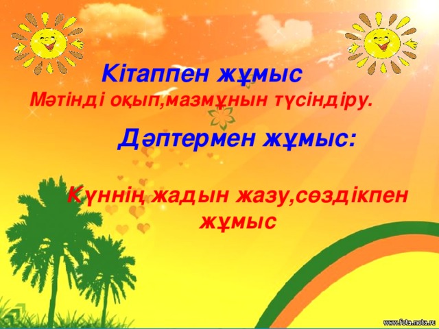 Кітаппен жұмыс Мәтінді оқып,мазмұнын түсіндіру. Дәптермен жұмыс:  Күннің жадын жазу,сөздікпен жұмыс