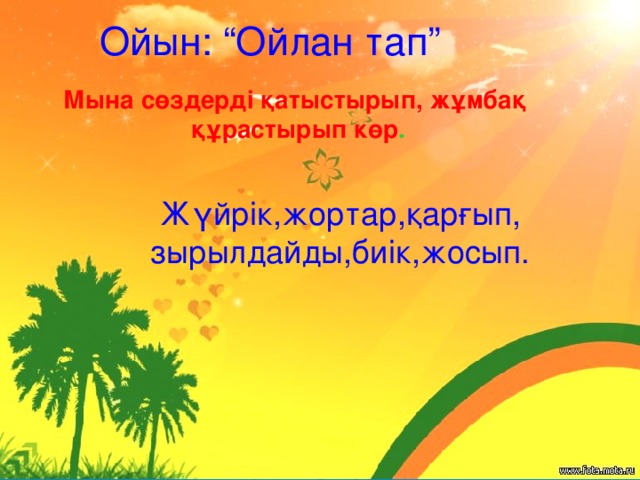 Ойын: “Ойлан тап” Мына сөздерді қатыстырып, жұмбақ  құрастырып көр . Жүйрік,жортар,қарғып, зырылдайды,биік,жосып.