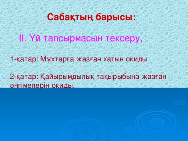 Сабақтың барысы: I .Психологиялық сәт II . Үй тапсырмасын тексеру, 1-қатар: Мұхтарға жазған хатын оқиды 2-қатар: Қайырымдылық тақырыбына жазған әңгімелерін оқиды .