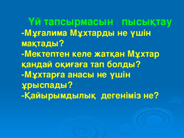 Үй тапсырмасын пысықтау -Мұғалима Мұхтарды не үшін мақтады? -Мектептен келе жатқан Мұхтар қандай оқиғаға тап болды? -Мұхтарға анасы не үшін ұрыспады? -Қайырымдылық дегеніміз не?