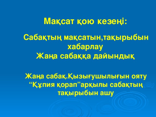 Мақсат қою кезеңі:   Сабақтың мақсатын,тақырыбын хабарлау Жаңа сабаққа дайындық Жаңа сабақ.Қызығушылығын ояту “ Құпия қорап”арқылы сабақтың тақырыбын ашу