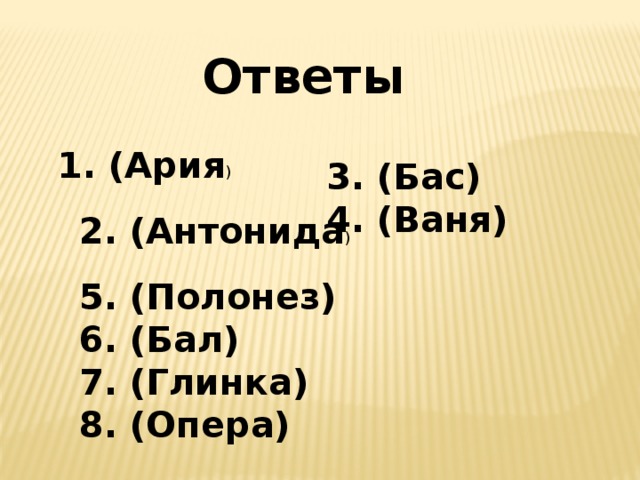 Ответы  1. (Ария ) 3. (Бас) 4. (Ваня) 2. (Антонида ) 5. (Полонез) 6. (Бал) 7. (Глинка) 8. (Опера)