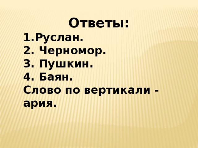 Ответы: Руслан. 2. Черномор. 3. Пушкин. 4. Баян. Слово по вертикали - ария.