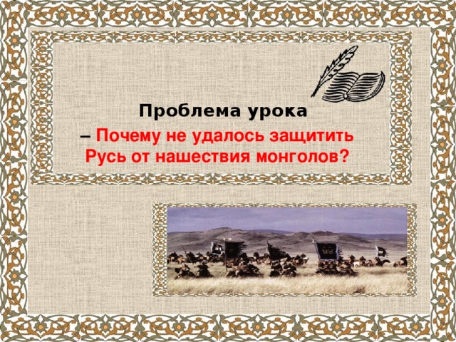 Проблема урока  – Почему не удалось защитить Русь от нашествия монголов?