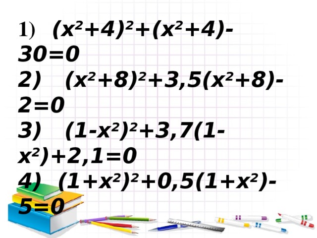 Оқулықпен жұмыс: №191  1)  (x 2 +4) 2 +(x 2 +4)-30=0 2) (x 2 +8) 2 +3,5(x 2 +8)-2=0 3) (1-x 2 ) 2 +3,7(1-x 2 )+2,1=0 4) (1+x 2 ) 2 +0,5(1+x 2 )-5=0