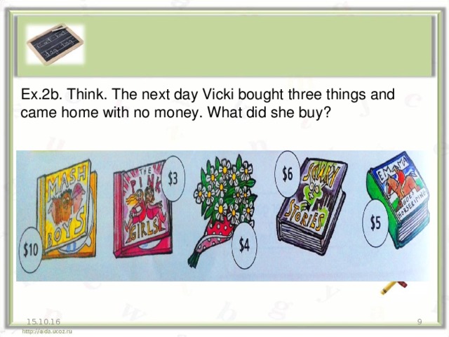 Ex.2b. Think. The next day Vicki bought three things and came home with no money. What did she buy? 15.10.16 7