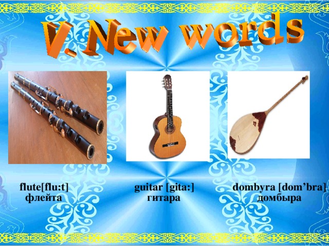 flute[flu:t] guitar [gita:] dombyra [dom’bra]  флейта  гитара  домбыра