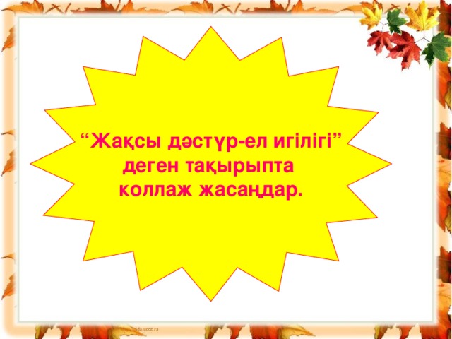 “ Жақсы дәстүр - ел игілігі” деген тақырыпта коллаж жасаңдар.