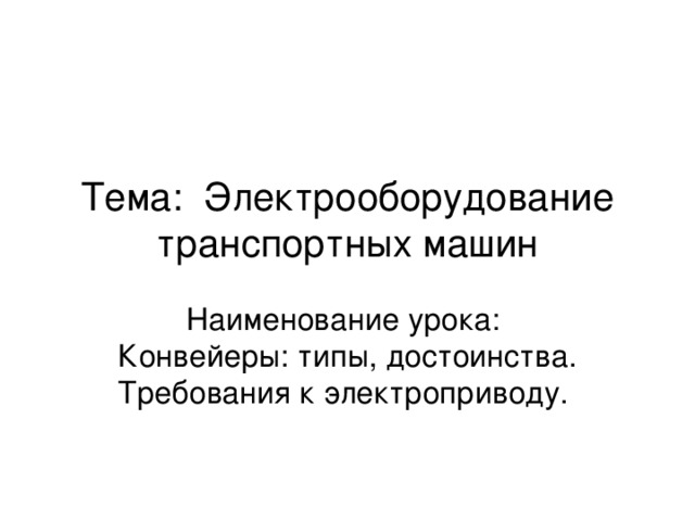 Тема: Электрооборудование транспортных машин Наименование урока: Конвейеры: типы, достоинства. Требования к электроприводу.