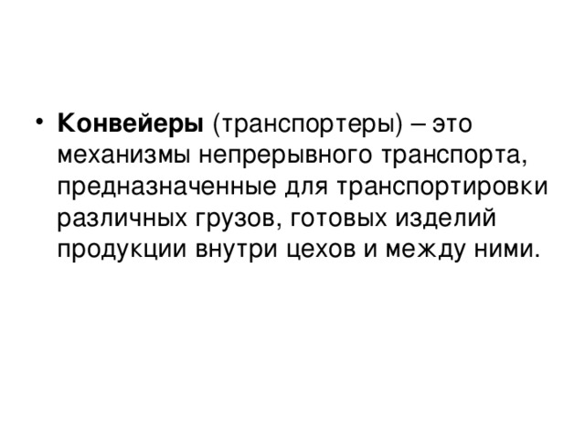 Конвейеры (транспортеры) – это механизмы непрерывного транспорта, предназначенные для транспортировки различных грузов, готовых изделий продукции внутри цехов и между ними.