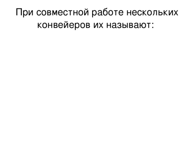 При совместной работе нескольких конвейеров их называют: