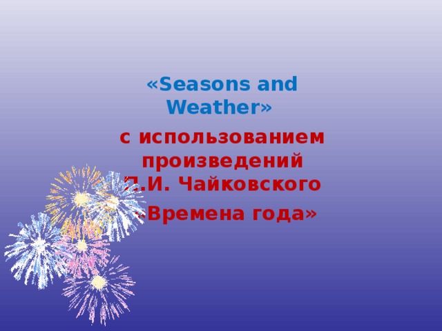 «Seasons and Weather» с использованием произведений П.И. Чайковского  «Времена года»