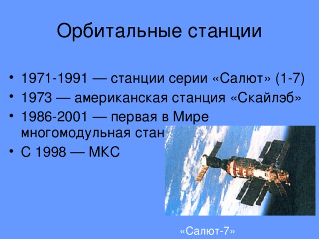 Орбитальные станции 1971-1991 — станции серии «Салют» (1-7) 1973 — американская станция «Скайлэб» 1986-2001 — первая в Мире многомодульная станция «Мир» С 1998 — МКС «Салют-7»