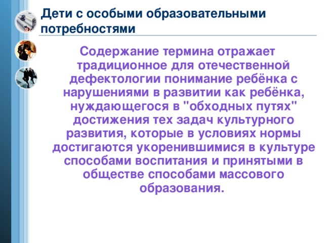 Дети с особыми образовательными потребностями Содержание термина отражает традиционное для отечественной дефектологии понимание ребёнка с нарушениями в развитии как ребёнка, нуждающегося в 