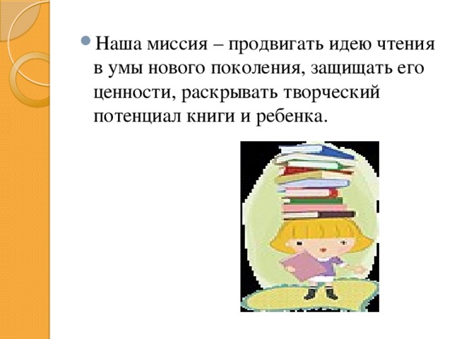 Наша миссия – продвигать идею чтения в умы нового поколения, защищать его ценности, раскрывать творческий потенциал книги и ребенка.