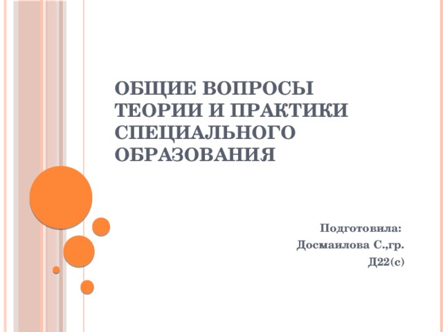 Общие вопросы теории и практики специального образования Подготовила: Досмаилова С.,гр.  Д22(с)