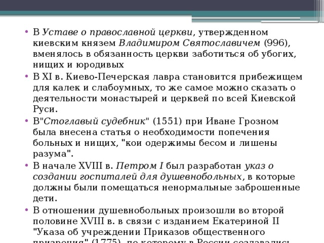 В  Уставе о православной церкви , утвержденном киевским князем  Владимиром Святославичем  (996), вменялось в обязанность церкви заботиться об убогих, нищих и юродивых В XI в. Киево-Печерская лавра становится прибежищем для калек и слабоумных, то же самое можно сказать о деятельности монастырей и церквей по всей Киевской Руси. В 