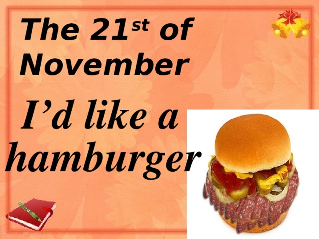 The 21 st of November I’d like a hamburger