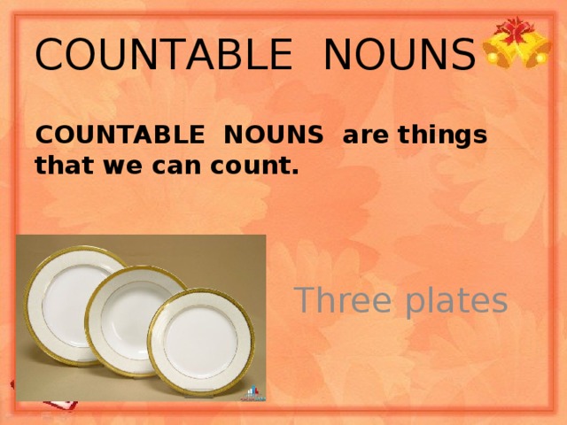 СOUNTABLE NOUNS СOUNTABLE NOUNS are things that we can count.  Three plates