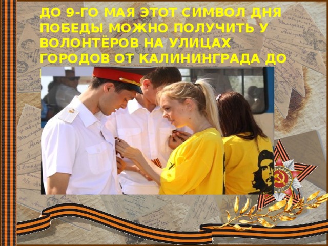 До 9-го мая этот символ Дня Победы можно получить у волонтёров на улицах городов от Калининграда до Владивостока.