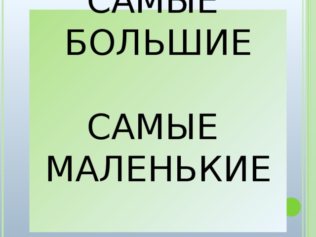 САМЫЕ  БОЛЬШИЕ   САМЫЕ  МАЛЕНЬКИЕ