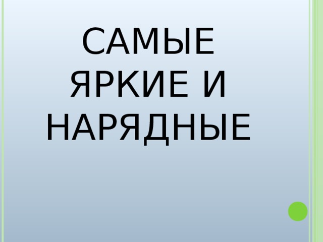 САМЫЕ ЯРКИЕ И НАРЯДНЫЕ