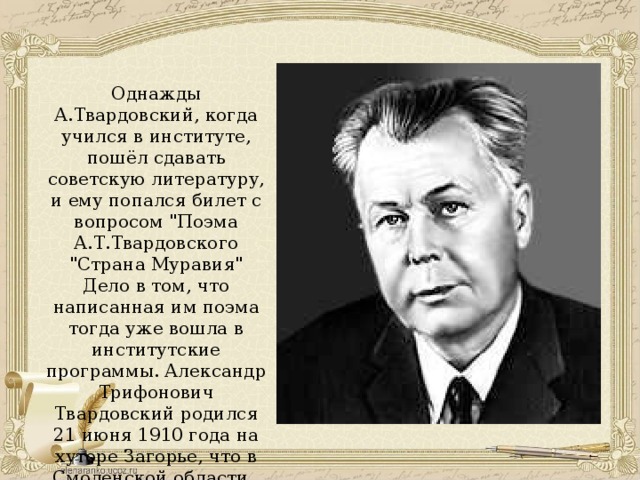 Однажды А.Твардовский, когда учился в институте, пошёл сдавать советскую литературу, и ему попался билет с вопросом 