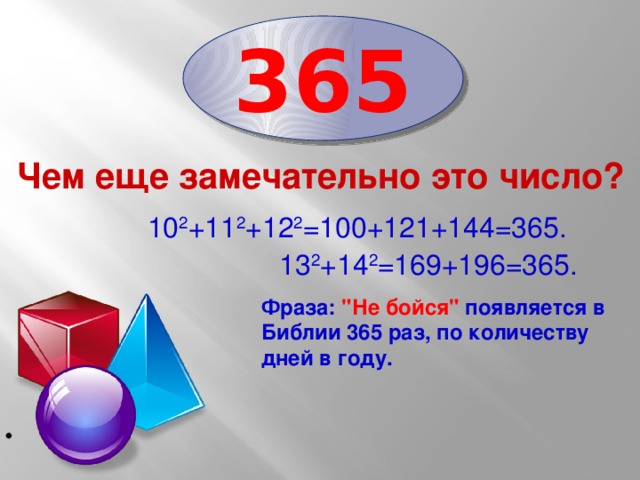 365 Чем еще замечательно это число?   10 2 +11 2 +12 2 =100+121+144=365. 13 2 +14 2 =169+196=365. Фраза: 