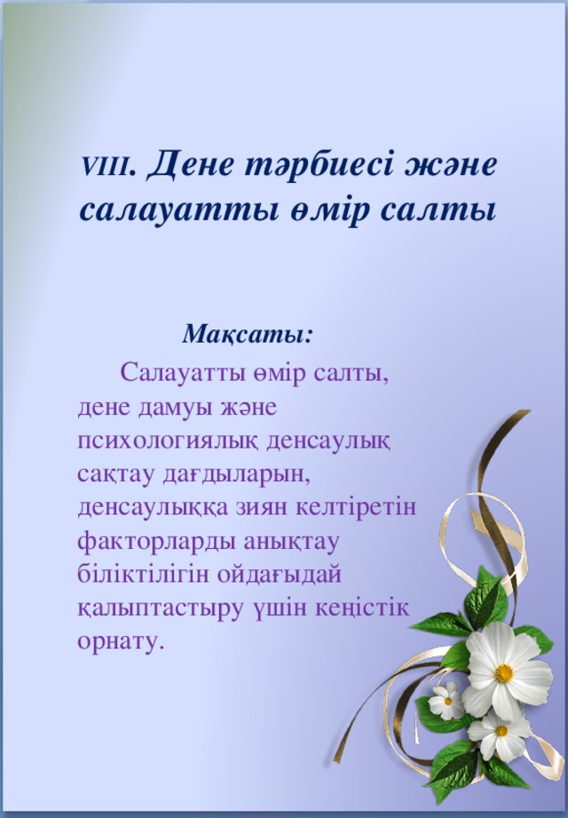 VIII . Дене тәрбиесі және салауатты өмір салты   Мақсаты:  Салауатты өмір салты, дене дамуы және психологиялық денсаулық сақтау дағдыларын, денсаулыққа зиян келтіретін факторларды анықтау біліктілігін ойдағыдай қалыптастыру үшін кеңістік орнату.