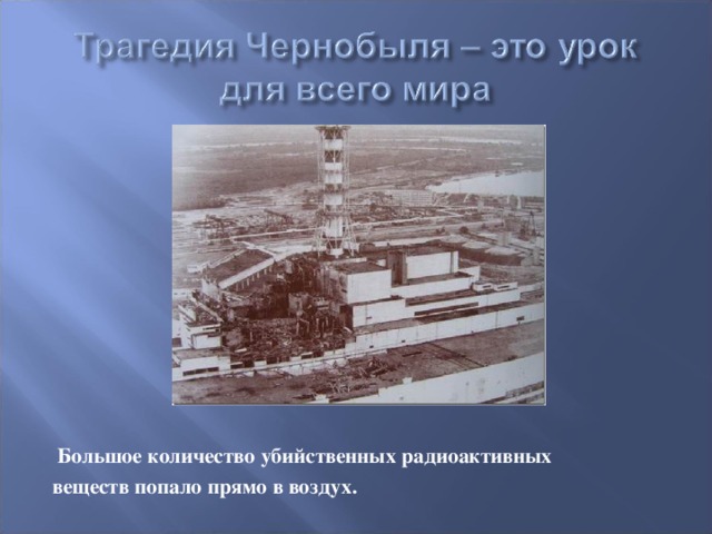 Большое количество убийственных радиоактивных веществ попало прямо в воздух.