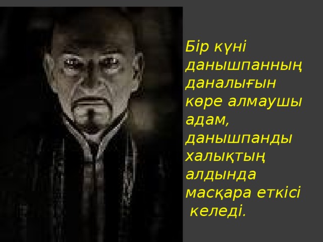 Бір күні данышпанның даналығын көре алмаушы адам, данышпанды халықтың алдында масқара еткісі  келеді.