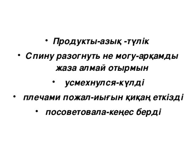 Продукты-азық -түлік Спину разогнуть не могу-арқамды жаза алмай отырмын   усмехнулся-күлді  плечами пожал-иығын қиқаң еткізді  посоветовала-кеңес берді