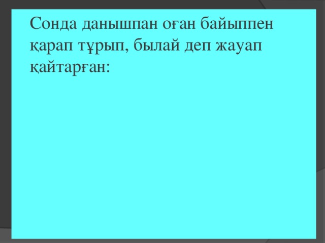 Сонда данышпан оған байыппен қарап тұрып, былай деп жауап қайтарған: