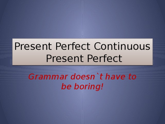 Present Perfect Continuous  Present Perfect Grammar doesn`t have to be boring!