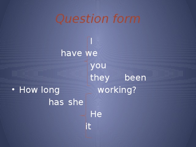 Question form I have  we you they   been How long     working?      has  she He    it