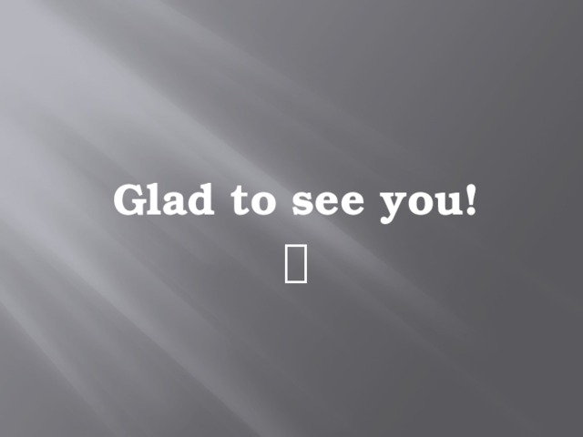 Glad to see you! 