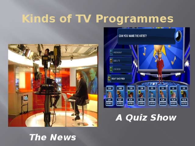 Kinds of TV Programmes A Quiz Show The News