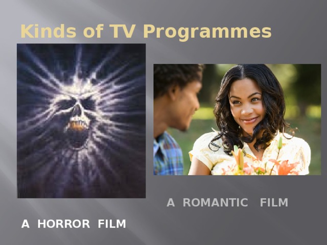 Kinds of TV Programmes A Romantic film A Horror film