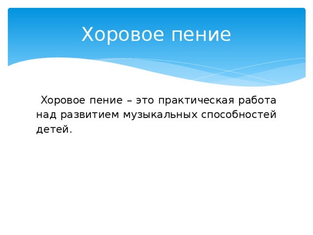 Хоровое пение  Хоровое пение – это практическая работа над развитием музыкальных способностей детей.