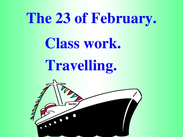 The 23 of February.  Class work.  Travelling.
