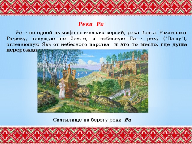 Река Ра  Ра - по одной из мифологических версий, река Волга. Различают Ра-реку, текущую по Земле, и небесную Ра - реку (