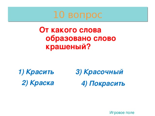 10 вопрос От какого слова образовано слово крашеный? От какого слова образовано слово крашеный? От какого слова образовано слово крашеный? От какого слова образовано слово крашеный? От какого слова образовано слово крашеный? 1) Красить 3) Красочный 2) Краска 4) Покрасить 1 Игровое поле