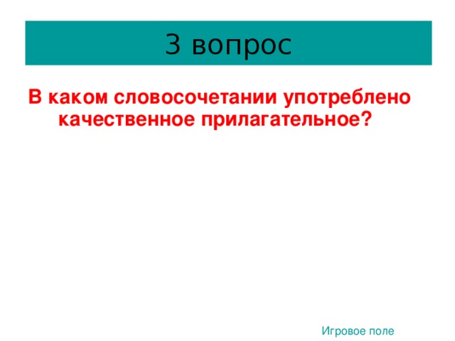 3 вопрос В каком словосочетании употреблено качественное прилагательное?  1) Свежее молоко 3) Заячий хвост 2) Вишнёвое варенье 4) Сушёные грибы 1. Игровое поле